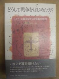 どうして戦争をはじめたの? : 「ノー」と言えなかった狂乱の時代