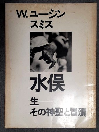 【水俣：生 その神聖と冒涜】W.ユージン・スミス, アイリーン M.スミス 水俣 生 その神聖と冒涜(W・ユージン・スミス、アイリーン・M