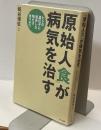 原始人食が病気を治す　ヒトの遺伝子に適合した物だけ食べよう