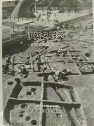 伊勢を掘る : 近年の発掘調査成果展 ＜特別展図録 第6冊＞