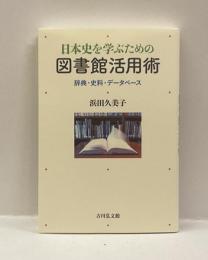 日本史を学ぶための図書館活用術 : 辞典・史料・データベース
