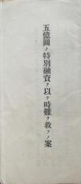 五億円ノ特別融資ヲ以テ時難ヲ救フノ案