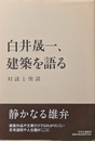 白井晟一、建築を語る : 対談と座談