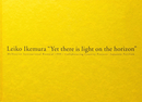 イケムラレイコ　けれども地平線に光あり | Leiko Ikemura  "Yet there is light on the horizon"