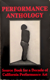 PERFORMANCE ANTHOLOGY Source Book for a Decade of California Performance Art