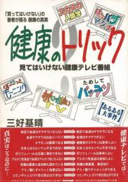 健康のトリック : 見てはいけない健康テレビ番組 : 「買ってはいけない」の著者が語る健康の真実