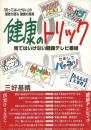 健康のトリック : 見てはいけない健康テレビ番組 : 「買ってはいけない」の著者が語る健康の真実