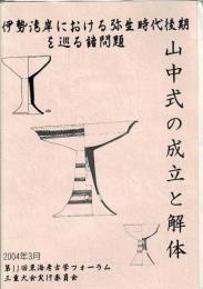 伊勢湾岸における弥生時代後期を巡る諸問題 : 山中式の成立と解体 : 第11回東海考古学フォーラム