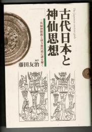 古代日本と神仙思想 : 三角縁神獣鏡と前方後円墳の謎を解く