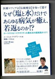医療マフィアは【伝統療法】を知って隠す なぜ《塩と水》だけであらゆる病気が癒え、若返るのか! ? ローコスト&ハイクオリティな養生法の超実践ガイド!