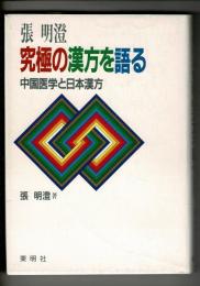 張明澄、究極の漢方を語る : 中国医学と日本漢方