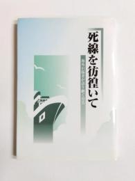 死線を彷徨いて　海外引揚者が語り継ぐ労苦