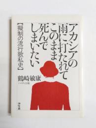 アカシアの雨に打たれてこのまま死んでしまいたい　擬制の流行歌私史