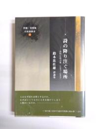 詩の降り注ぐ場所　詩的反復力Ⅲ(1997－2005)　鈴木比佐雄詩論集