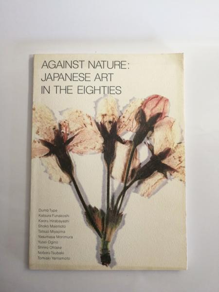 AGAINST NATURE:JAPANESE ART IN THE EIGHTIES アゲンスト