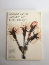 AGAINST NATURE:JAPANESE ART IN THE EIGHTIES アゲンスト・ネーチャー帰国展