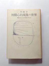 初期心的現象の世界　理解のおくれの本質を考える