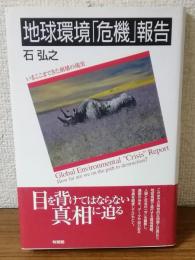 地球環境「危機」報告　いまここまできた崩壊の現実