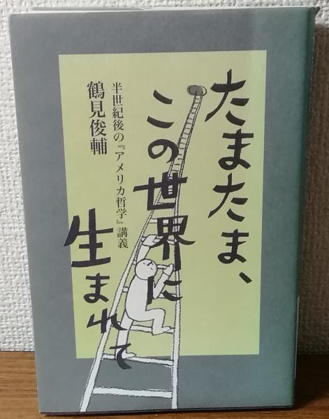 たまたま、この世界に生まれて　半世紀後の『アメリカ哲学』講義　鶴見俊輔 たまたま、この世界に生まれて 半世紀後の「アメリカ哲学」講義