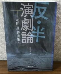 和田周戯曲集7　反・半演劇論