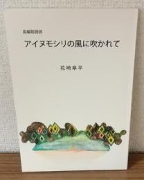 長編物語詩　アイヌモシリの風に吹かれて