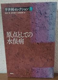 宇井純セレクション1　原点としての水俣病