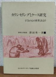 カウンセリングとケース研究　子どもの心と世界と出会う