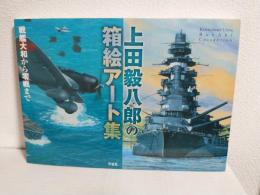 上田毅八郎の箱絵アート集 ～戦艦大和から零戦まで～