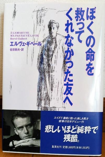 ぼくの命を救ってくれなかった友へ エルヴェ ギベール 著 佐宗鈴夫 訳 風前堂書店 古本 中古本 古書籍の通販は 日本の古本屋 日本の古本屋