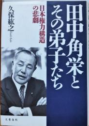 田中角栄とその弟子たち : 日本権力構造の悲劇