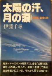 太陽の汗、月の涙 : 「中南米」記者の旅