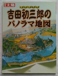 吉田初三郎のパノラマ地図 : 大正・昭和の鳥瞰図絵師 ＜別冊太陽＞