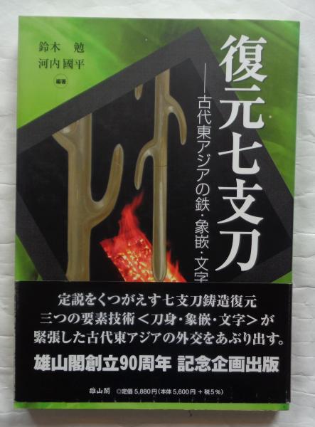 復元七支刀 古代東アジアの鉄・象嵌・文字(鈴木勉・河内國平編著