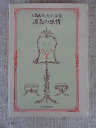 源泉の感情 : 三島由紀夫対談集