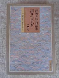 語りつぐべきこと : 澤地久枝対話集　住井すゑ・松本重治・丸岡秀子・伊達秋雄・山本安英・佐藤忠良・丸木位里・丸木俊