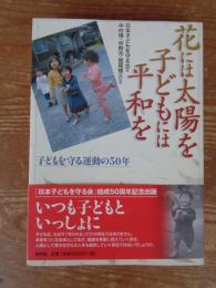 花には太陽を子どもには平和を : 子どもを守る運動の50年