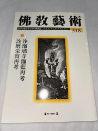 佛教藝術  318号　(2011年9月号)　●浄瑠璃寺伽藍再考/詫磨栄賀再考　＜東洋美術と考古学の研究誌＞