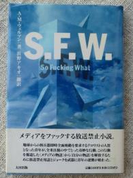 S.F.W. : so fucking what　　メディアをファックする放送禁止小説。