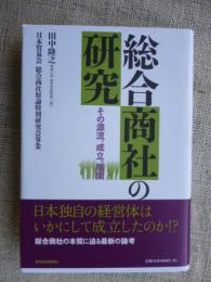 総合商社の研究 : その源流、成立、展開 : 日本貿易会総合商社原論特別研究会事業