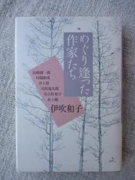 めぐり逢った作家たち : 谷崎潤一郎・川端康成・井上靖・司馬遼太郎・有吉佐和子・水上勉