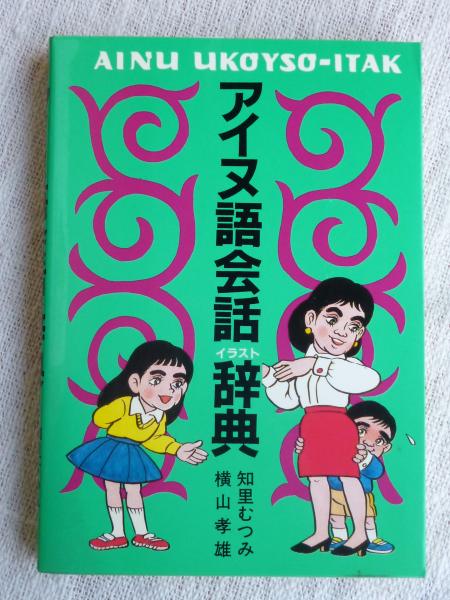 アイヌ語会話イラスト辞典 知里むつみ 横山孝雄 著 がらんどう 古本 中古本 古書籍の通販は 日本の古本屋 日本の古本屋