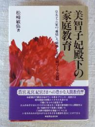 美智子妃殿下の家庭教育 : 皇太子ご一家の"愛情"と"厳格"による人間づくり全記録