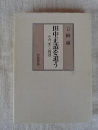 田中正造を追う : その"生"と周辺