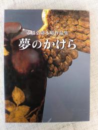 夢のかけら : 市橋弘庸木彫作品集