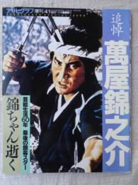 アサヒグラフ増刊　●追悼　萬屋錦之介　：芸能生活60年 最後の銀幕スター「錦ちゃん」逝く