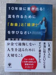 10年後に差が出る!富を作るために「お金」と「経済」を学びなさい = A difference will come out in 10 years!In order to make wealth, learn"money"and"economy."