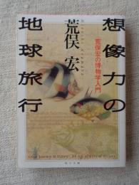 想像力の地球旅行 : 荒俣宏の博物学入門