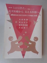 治す医療から、支える医療へ : 超高齢社会に向けた在宅ケアの理論と実践 : 講演集
