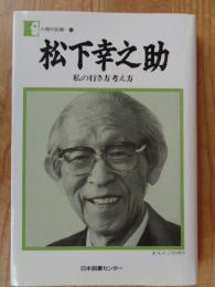 松下幸之助 : 私の行き方考え方