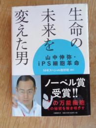 生命の未来を変えた男 : 山中伸弥・iPS細胞革命